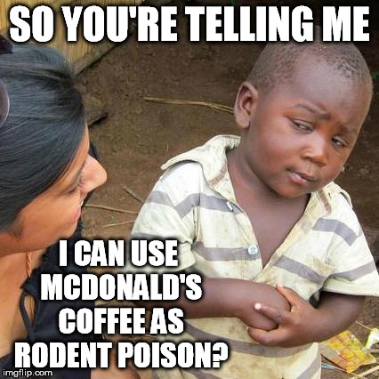 Third World Skeptical Kid Meme | SO YOU'RE TELLING ME I CAN USE MCDONALD'S COFFEE AS RODENT POISON? | image tagged in memes,third world skeptical kid | made w/ Imgflip meme maker