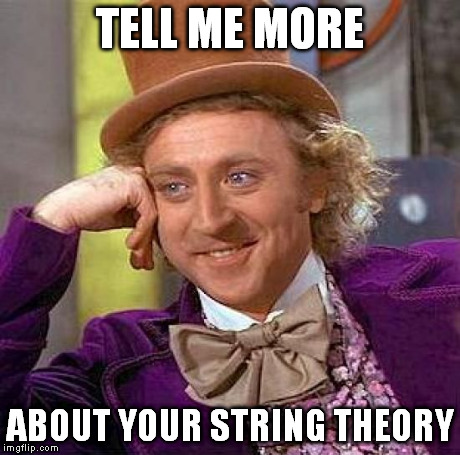 Creepy Condescending Wonka Meme | TELL ME MORE ABOUT YOUR STRING THEORY | image tagged in memes,creepy condescending wonka | made w/ Imgflip meme maker