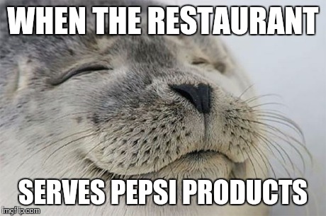 It's such a rare occurrence that it warrants mentioning. | WHEN THE RESTAURANT SERVES PEPSI PRODUCTS | image tagged in memes,satisfied seal | made w/ Imgflip meme maker