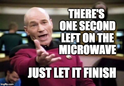 Picard Wtf Meme | THERE'S ONE SECOND LEFT ON THE MICROWAVE JUST LET IT FINISH | image tagged in memes,picard wtf | made w/ Imgflip meme maker