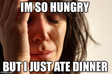 First World Problems Meme | IM SO HUNGRY BUT I JUST ATE DINNER | image tagged in memes,first world problems | made w/ Imgflip meme maker