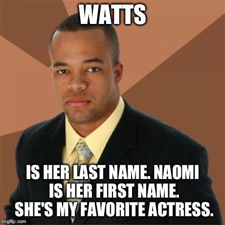 Successful Black Man | WATTS IS HER LAST NAME. NAOMI IS HER FIRST NAME. SHE'S MY FAVORITE ACTRESS. | image tagged in memes,successful black man | made w/ Imgflip meme maker