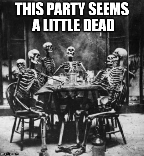 Skeletons  | THIS PARTY SEEMS A LITTLE DEAD | image tagged in skeletons  | made w/ Imgflip meme maker
