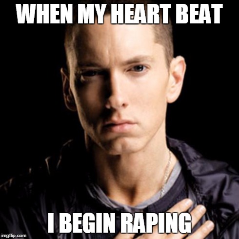 Eminem Meme | WHEN MY HEART BEAT I BEGIN RAPING | image tagged in memes,eminem | made w/ Imgflip meme maker