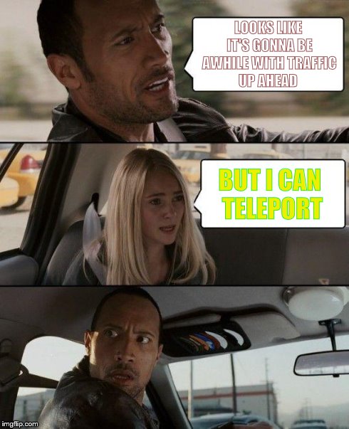 The Rock Driving Meme | LOOKS LIKE IT'S GONNA BE AWHILE WITH TRAFFIC UP AHEAD BUT I CAN TELEPORT | image tagged in memes,the rock driving | made w/ Imgflip meme maker