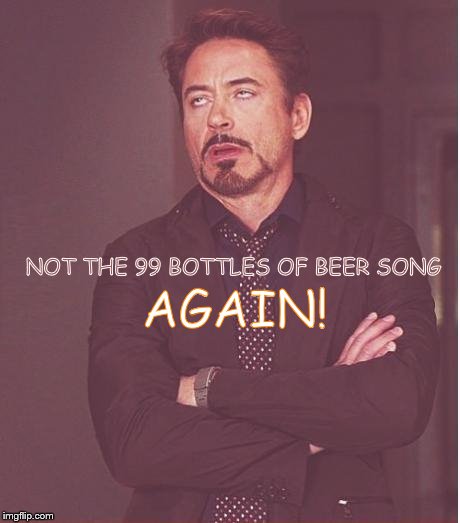 Face You Make Robert Downey Jr Meme | NOT THE 99 BOTTLES OF BEER SONG AGAIN! | image tagged in memes,face you make robert downey jr | made w/ Imgflip meme maker