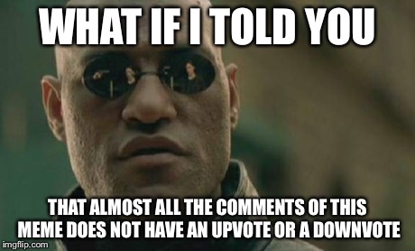 Matrix Morpheus Meme | WHAT IF I TOLD YOU THAT ALMOST ALL THE COMMENTS OF THIS MEME DOES NOT HAVE AN UPVOTE OR A DOWNVOTE | image tagged in memes,matrix morpheus | made w/ Imgflip meme maker