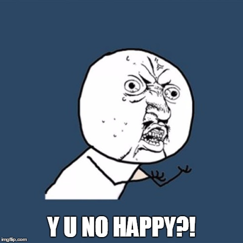 Y U No Meme | Y U NO HAPPY?! | image tagged in memes,y u no | made w/ Imgflip meme maker