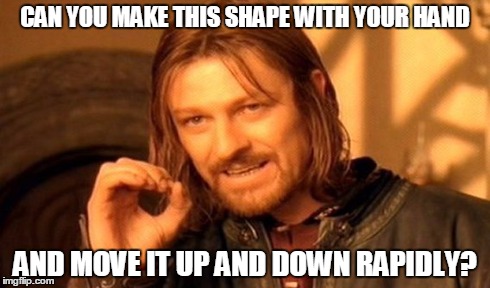 One Does Not Simply Meme | CAN YOU MAKE THIS SHAPE WITH YOUR HAND AND MOVE IT UP AND DOWN RAPIDLY? | image tagged in memes,one does not simply | made w/ Imgflip meme maker