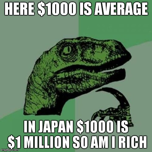 Philosoraptor | HERE $1000 IS AVERAGE IN JAPAN $1000 IS $1 MILLION SO AM I RICH | image tagged in memes,philosoraptor | made w/ Imgflip meme maker