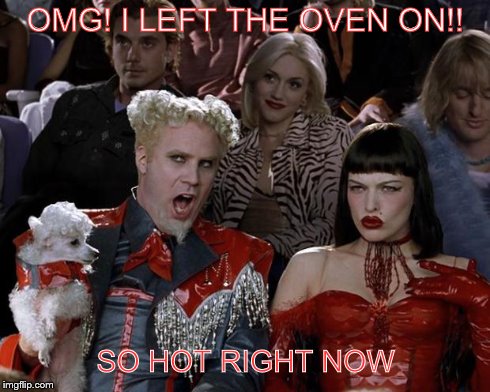 Mugatu So Hot Right Now | OMG! I LEFT THE OVEN ON!! SO HOT RIGHT NOW | image tagged in memes,mugatu so hot right now | made w/ Imgflip meme maker