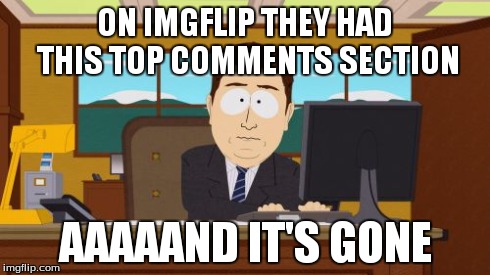 Aaaaand Its Gone | ON IMGFLIP THEY HAD THIS TOP COMMENTS SECTION AAAAAND IT'S GONE | image tagged in memes,aaaaand its gone | made w/ Imgflip meme maker