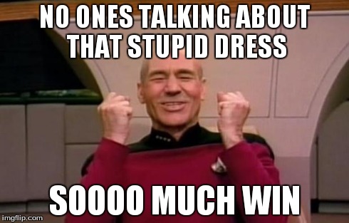 Excited Picard | NO ONES TALKING ABOUT THAT STUPID DRESS SOOOO MUCH WIN | image tagged in excited picard | made w/ Imgflip meme maker