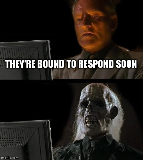 I'll Just Wait Here Meme | THEY'RE BOUND TO RESPOND SOON | image tagged in memes,ill just wait here | made w/ Imgflip meme maker