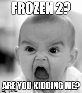 that was literally my face when i heard they will make the sequel | FROZEN 2? ARE YOU KIDDING ME? | image tagged in memes,angry baby | made w/ Imgflip meme maker