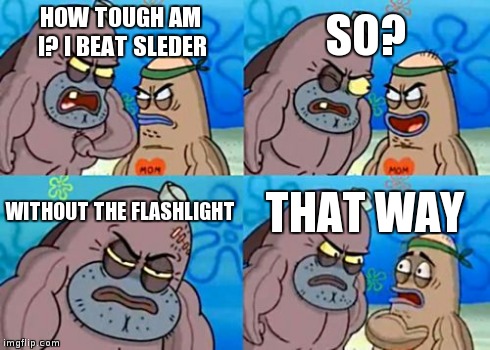 How Tough Are You | HOW TOUGH AM I? I BEAT SLEDER SO? WITHOUT THE FLASHLIGHT THAT WAY | image tagged in memes,how tough are you | made w/ Imgflip meme maker