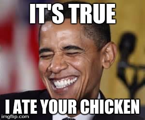 Laughing Obama | IT'S TRUE I ATE YOUR CHICKEN | image tagged in laughing obama | made w/ Imgflip meme maker