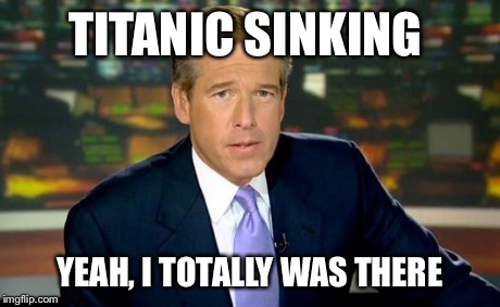 Brian Williams Was There Meme | TITANIC SINKING YEAH, I TOTALLY WAS THERE | image tagged in memes,brian williams was there | made w/ Imgflip meme maker