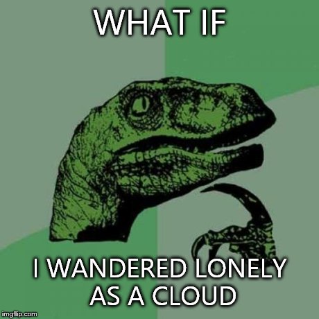 Philosoraptor Meme | WHAT IF I WANDERED LONELY AS A CLOUD | image tagged in memes,philosoraptor | made w/ Imgflip meme maker