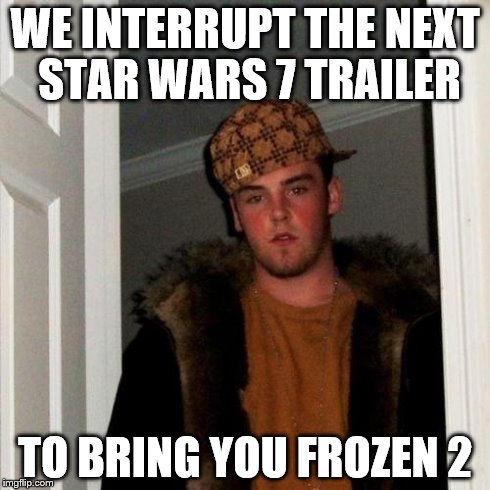 Scumbag Steve Meme | WE INTERRUPT THE NEXT STAR WARS 7 TRAILER TO BRING YOU FROZEN 2 | image tagged in memes,scumbag steve | made w/ Imgflip meme maker