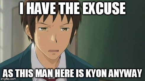 Kyon WTF | I HAVE THE EXCUSE AS THIS MAN HERE IS KYON ANYWAY | image tagged in kyon wtf | made w/ Imgflip meme maker