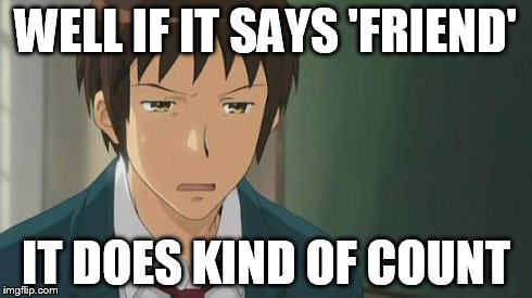 Kyon WTF | WELL IF IT SAYS 'FRIEND' IT DOES KIND OF COUNT | image tagged in kyon wtf | made w/ Imgflip meme maker