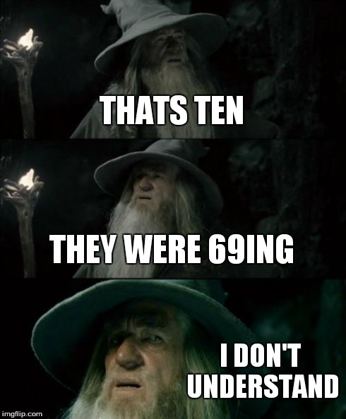 at my school there is so much slang i do not understand | THATS TEN THEY WERE 69ING I DON'T UNDERSTAND | image tagged in memes,confused gandalf | made w/ Imgflip meme maker