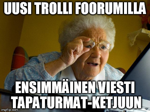 Grandma Finds The Internet Meme | UUSI TROLLI FOORUMILLA ENSIMMÄINEN VIESTI TAPATURMAT-KETJUUN | image tagged in memes,grandma finds the internet | made w/ Imgflip meme maker
