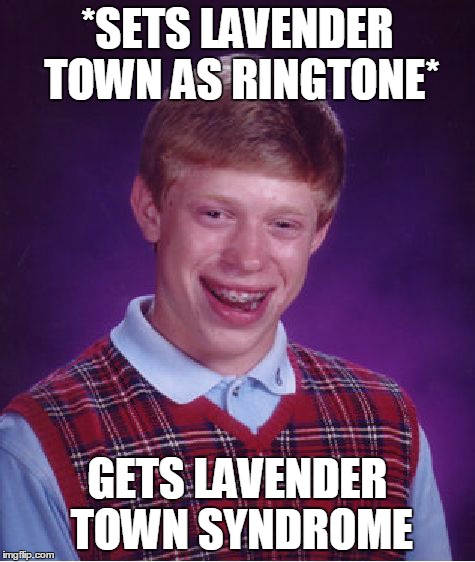 Bad Luck Brian Meme | *SETS LAVENDER TOWN AS RINGTONE* GETS LAVENDER TOWN SYNDROME | image tagged in memes,bad luck brian | made w/ Imgflip meme maker