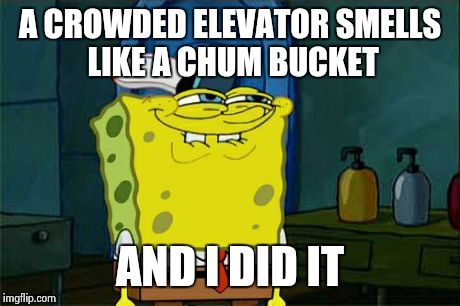 Don't You Squidward | A CROWDED ELEVATOR SMELLS LIKE A CHUM BUCKET AND I DID IT | image tagged in memes,dont you squidward | made w/ Imgflip meme maker