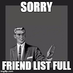 Kill Yourself Guy Meme | SORRY FRIEND LIST FULL | image tagged in memes,kill yourself guy | made w/ Imgflip meme maker