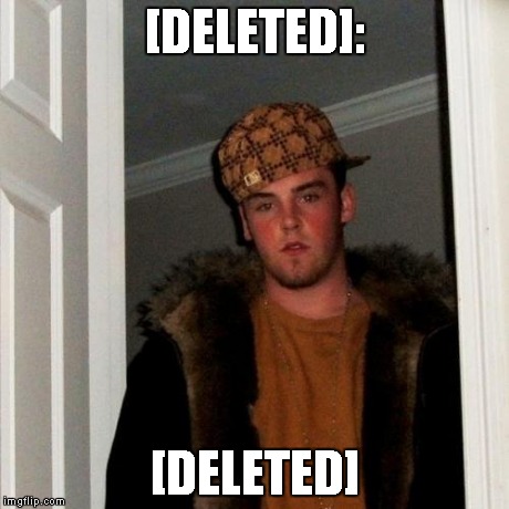 Scumbag Steve | [DELETED]: [DELETED] | image tagged in memes,scumbag steve | made w/ Imgflip meme maker
