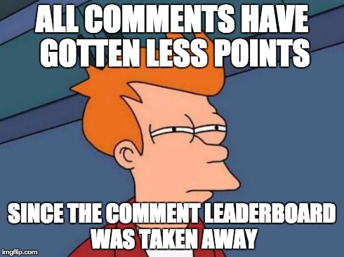 Futurama Fry | ALL COMMENTS HAVE GOTTEN LESS POINTS SINCE THE COMMENT LEADERBOARD WAS TAKEN AWAY | image tagged in memes,futurama fry,comment,comments,points | made w/ Imgflip meme maker