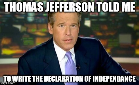 Brian Williams Was There | THOMAS JEFFERSON TOLD ME TO WRITE THE DECLARATION OF INDEPENDANCE | image tagged in memes,brian williams was there | made w/ Imgflip meme maker