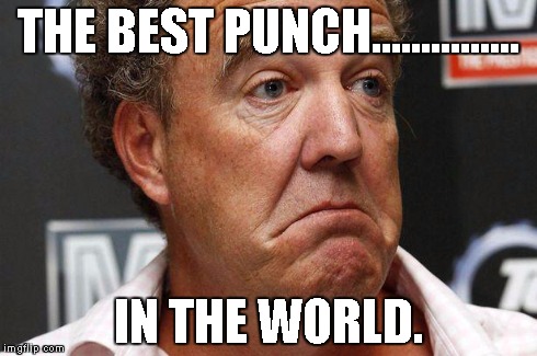 Jeremy clarkson | THE BEST PUNCH............... IN THE WORLD. | image tagged in jeremy clarkson,punch,top gear,clarkson,bbc | made w/ Imgflip meme maker