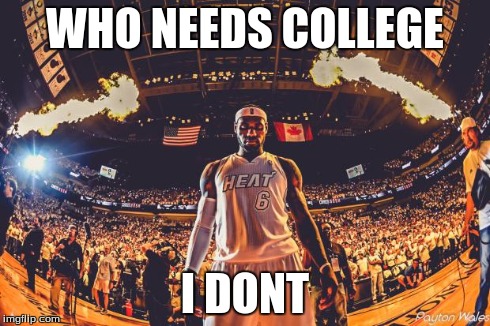 Lebron James | WHO NEEDS COLLEGE I DONT | image tagged in lebron james | made w/ Imgflip meme maker
