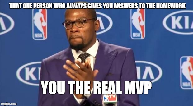 You The Real MVP Meme | THAT ONE PERSON WHO ALWAYS GIVES YOU ANSWERS TO THE HOMEWORK YOU THE REAL MVP | image tagged in memes,you the real mvp | made w/ Imgflip meme maker