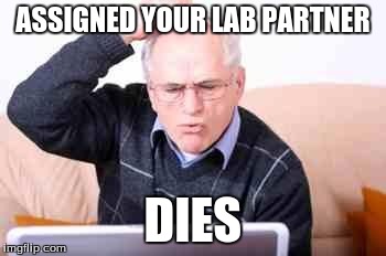 Old people  | ASSIGNED YOUR LAB PARTNER DIES | image tagged in old people | made w/ Imgflip meme maker