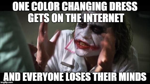 And everybody loses their minds | ONE COLOR CHANGING DRESS GETS ON THE INTERNET AND EVERYONE LOSES THEIR MINDS | image tagged in memes,and everybody loses their minds | made w/ Imgflip meme maker