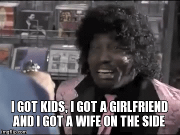 I GOT KIDS, I GOT A GIRLFRIEND AND I GOT A WIFE ON THE SIDE | image tagged in gifs | made w/ Imgflip video-to-gif maker