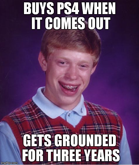 Bad Luck Brian | BUYS PS4 WHEN IT COMES OUT GETS GROUNDED FOR THREE YEARS | image tagged in memes,bad luck brian | made w/ Imgflip meme maker