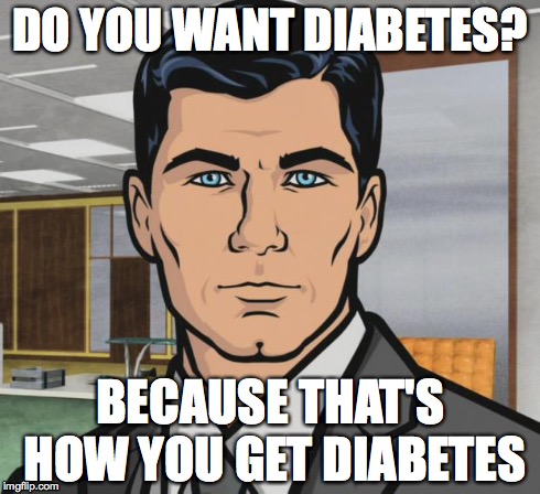 Archer | DO YOU WANT DIABETES? BECAUSE THAT'S HOW YOU GET DIABETES | image tagged in memes,archer,AdviceAnimals | made w/ Imgflip meme maker