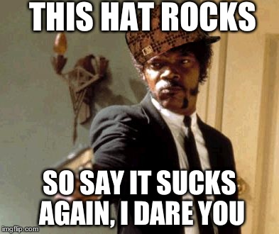 Say That Again I Dare You | THIS HAT ROCKS SO SAY IT SUCKS AGAIN, I DARE YOU | image tagged in memes,say that again i dare you,scumbag | made w/ Imgflip meme maker