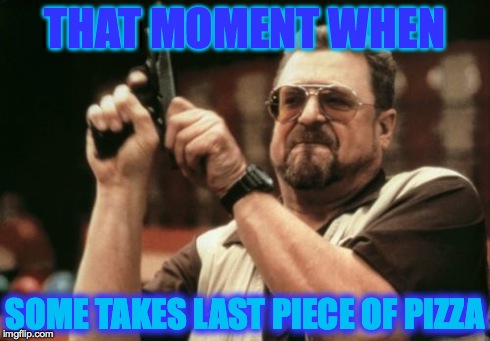 Am I The Only One Around Here Meme | THAT MOMENT WHEN SOME TAKES LAST PIECE OF PIZZA | image tagged in memes,am i the only one around here | made w/ Imgflip meme maker