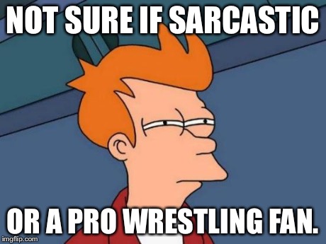 Futurama Fry Meme | NOT SURE IF SARCASTIC OR A PRO WRESTLING FAN. | image tagged in memes,futurama fry | made w/ Imgflip meme maker