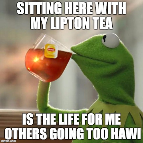 But That's None Of My Business | SITTING HERE WITH MY LIPTON TEA IS THE LIFE FOR ME OTHERS GOING TOO HAWI | image tagged in memes,but thats none of my business,kermit the frog | made w/ Imgflip meme maker