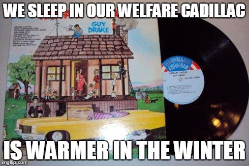 WE SLEEP IN OUR WELFARE CADILLAC IS WARMER IN THE WINTER | image tagged in welfare cadillac | made w/ Imgflip meme maker