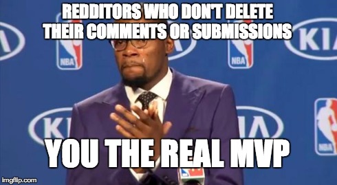 You The Real MVP | REDDITORS WHO DON'T DELETE THEIR COMMENTS OR SUBMISSIONS YOU THE REAL MVP | image tagged in memes,you the real mvp | made w/ Imgflip meme maker