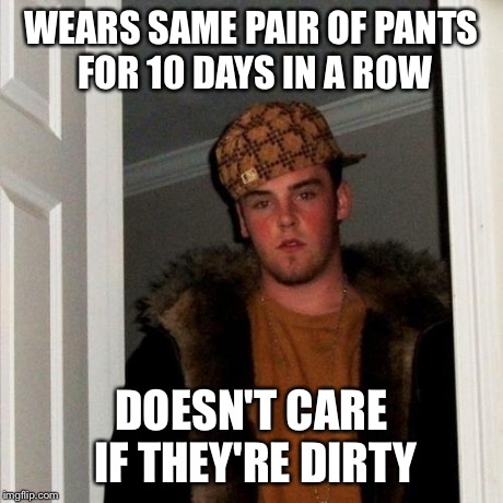 Scumbag Steve Meme | WEARS SAME PAIR OF PANTS FOR 10 DAYS IN A ROW DOESN'T CARE IF THEY'RE DIRTY | image tagged in memes,scumbag steve | made w/ Imgflip meme maker