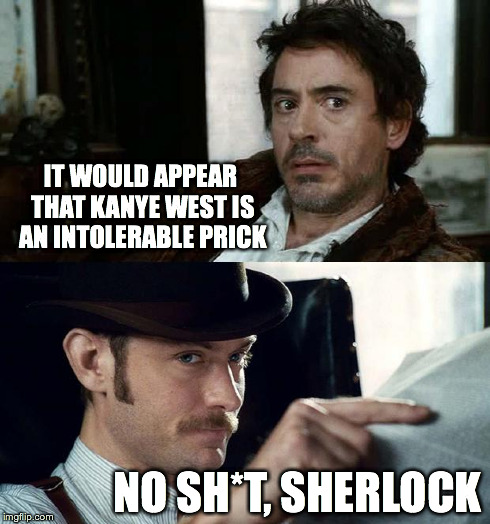 No Sh*t Sherlock (RDJ) | IT WOULD APPEAR THAT KANYE WEST IS AN INTOLERABLE PRICK NO SH*T, SHERLOCK | image tagged in no sht sherlock rdj,kanye west | made w/ Imgflip meme maker